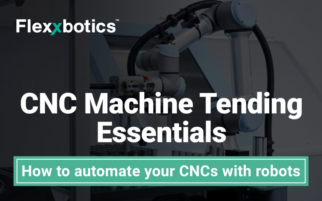 CNC Machine Tending Essentials – How to automate your CNCs with robots